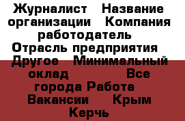 Журналист › Название организации ­ Компания-работодатель › Отрасль предприятия ­ Другое › Минимальный оклад ­ 25 000 - Все города Работа » Вакансии   . Крым,Керчь